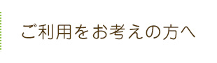 ご利用をお考えの方へ